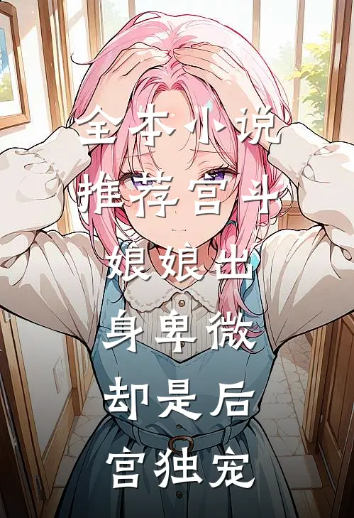 全本推荐宫斗娘娘出身卑微,却是后宫独宠女主