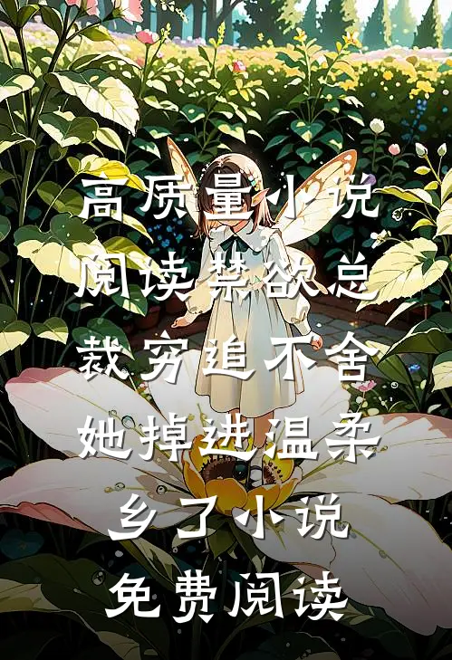高质量小说阅读禁欲总裁穷追不舍她掉进温柔乡了小说免费阅读