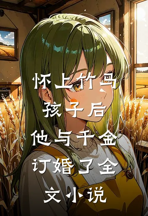 怀上竹马孩子后,他与千金订婚了全文阅读