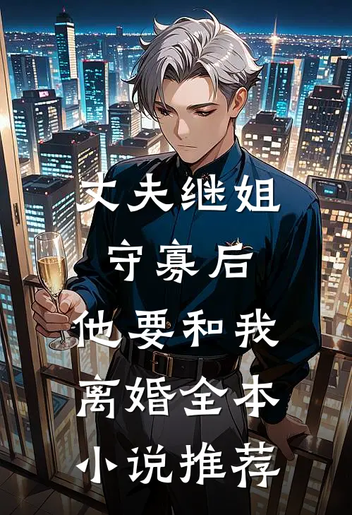 丈夫继姐守寡后,他要和我离婚全本推荐免费阅读