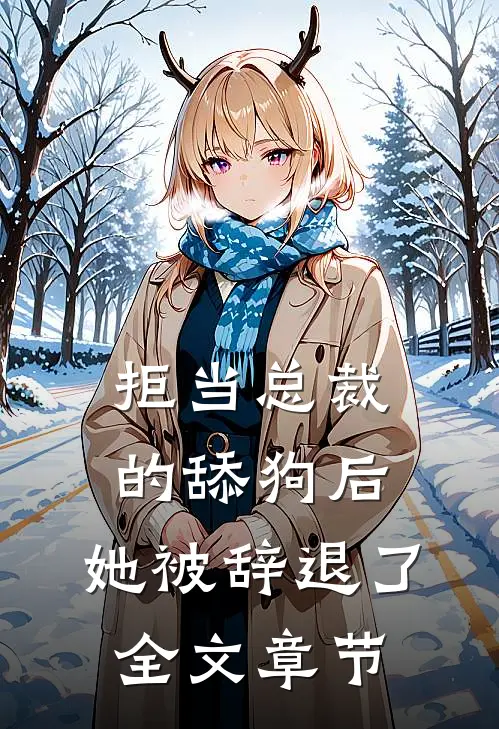 拒当总裁的舔狗后,她被辞退了全文章节阅读