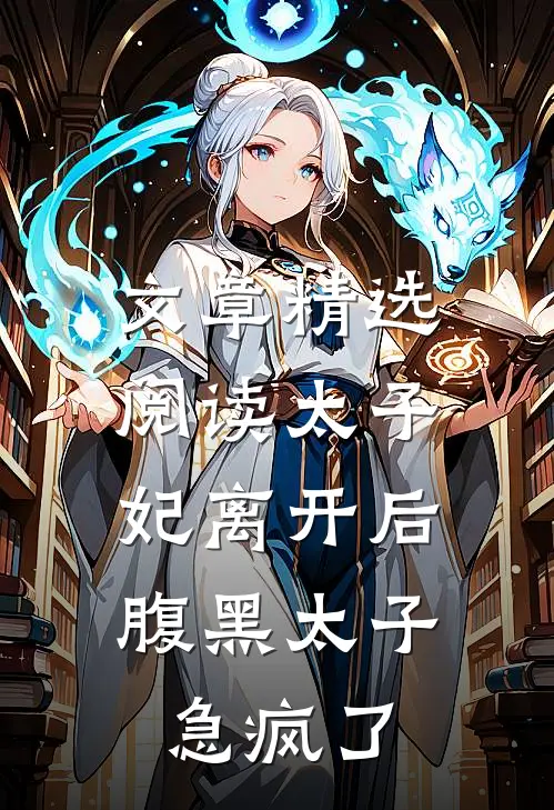 文章精选阅读太子妃离开后，腹黑太子急疯了