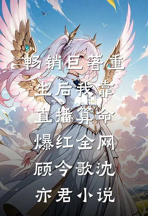 畅销巨著重生后我靠直播算命爆红全网顾今歌沈亦君小说