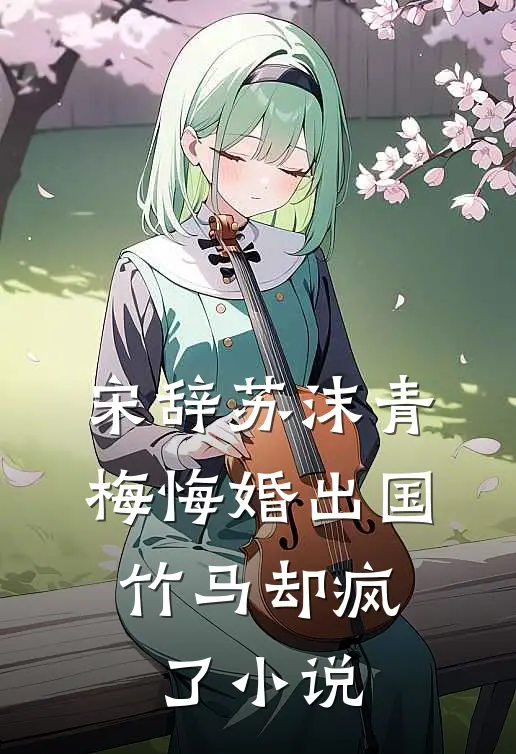 宋辞苏沫青梅悔婚出国,竹马却疯了