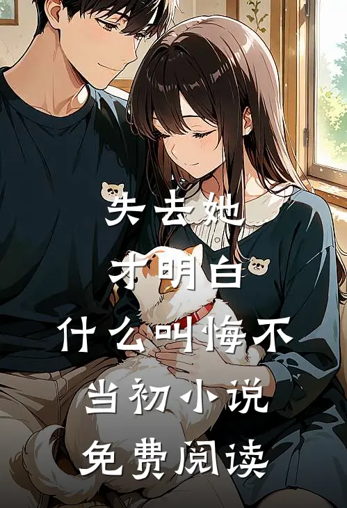 失去她才明白,叫悔不当初免费阅读