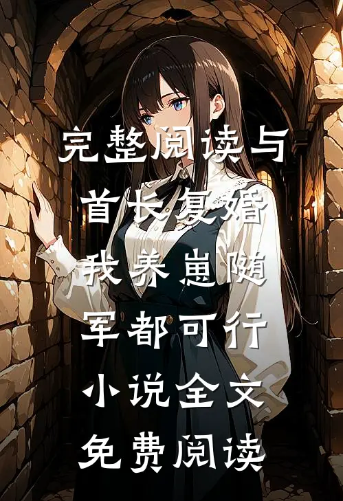 完整阅读与首长复婚,我养崽随军都可行小说全文免费阅读