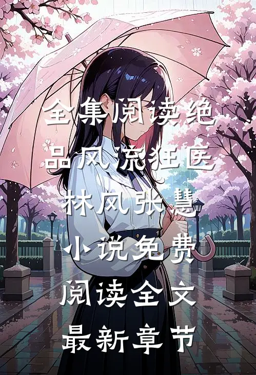 全集阅读绝品风流狂医林风张慧小说免费阅读全文最新章节