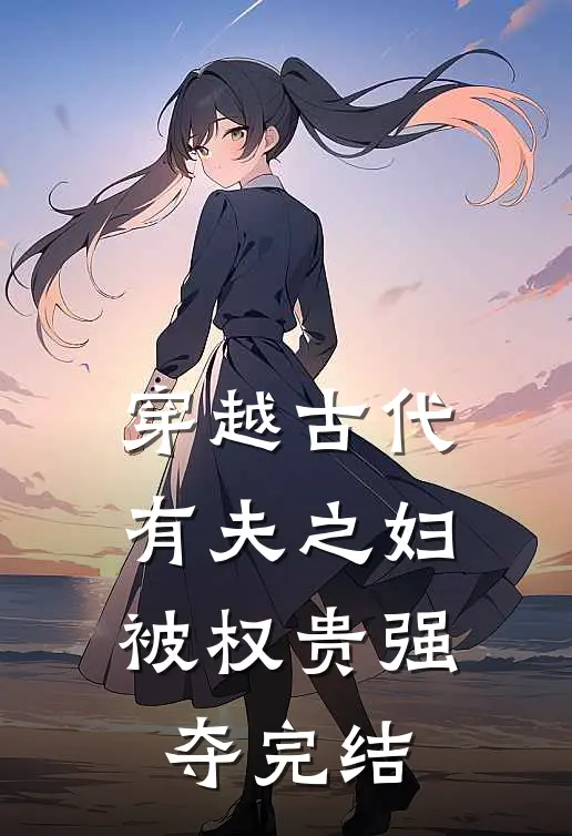 穿越古代,有夫之妇被权贵强夺完结了吗