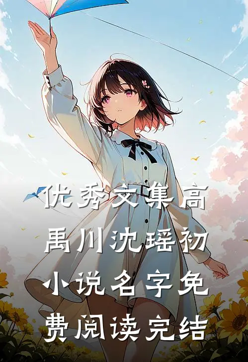 优秀文集高禹川沈瑶初小说名字免费阅读完结