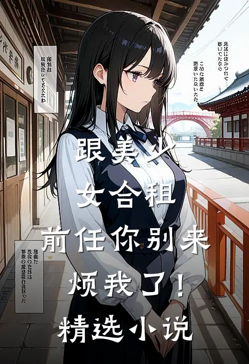跟美少女合租，前任你别来烦我了！精选小说