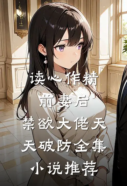 读心作精前妻后，禁欲大佬天天破防全集小说推荐