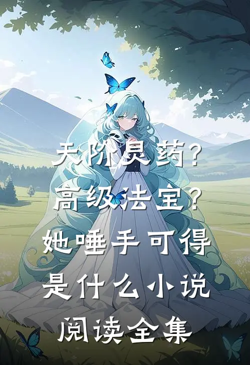 天阶灵药?高级法宝?她唾手可得是什么小说阅读全集