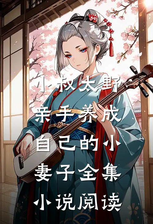 小叔太野,亲手养成自己的小妻子全集阅读全文
