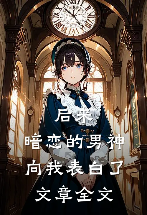 后来,暗恋的男神向我表白了文章全文在线阅读