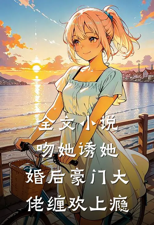 全文吻她诱她,婚后豪门大佬缠欢上瘾免费阅读