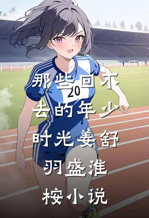 那些回不去的年少时光姜舒羽盛淮桉小说