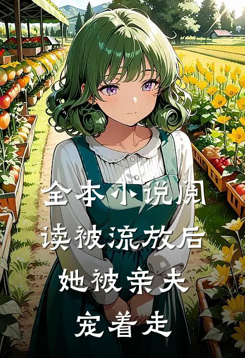 全本小说阅读被流放后，她被亲夫宠着走