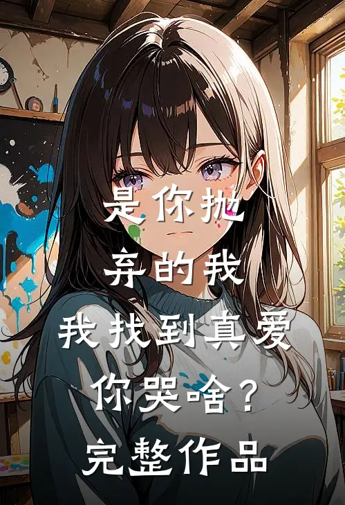 是你抛弃的我,我找到真爱你哭啥?完整作品在线观看