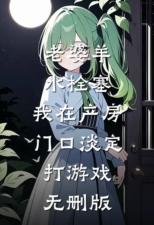 老婆羊水栓塞，我在产房门口淡定打游戏无删版