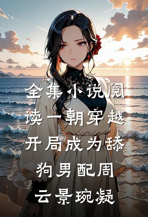全集小说阅读一朝穿越,开局成为舔狗男配周云 景琬凝