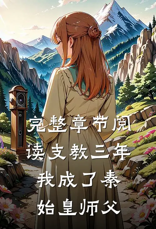 完整章节阅读支教三年，我成了秦始皇师父