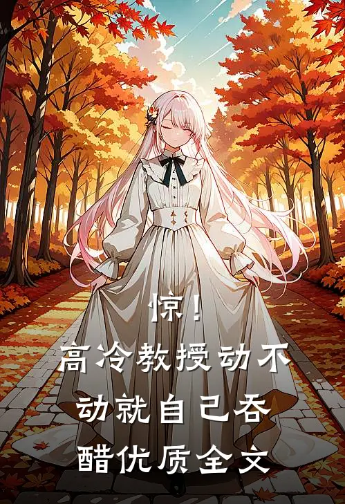 惊！高冷教授动不动就自己吞醋优质全文