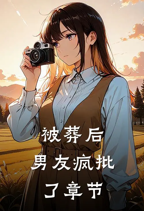 被葬后，男友疯批了章节