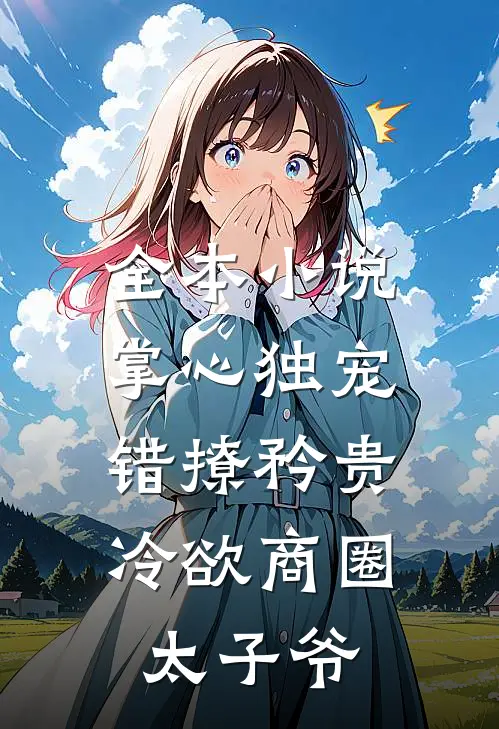 全本小说掌心独宠：错撩矜贵冷欲商圈太子爷
