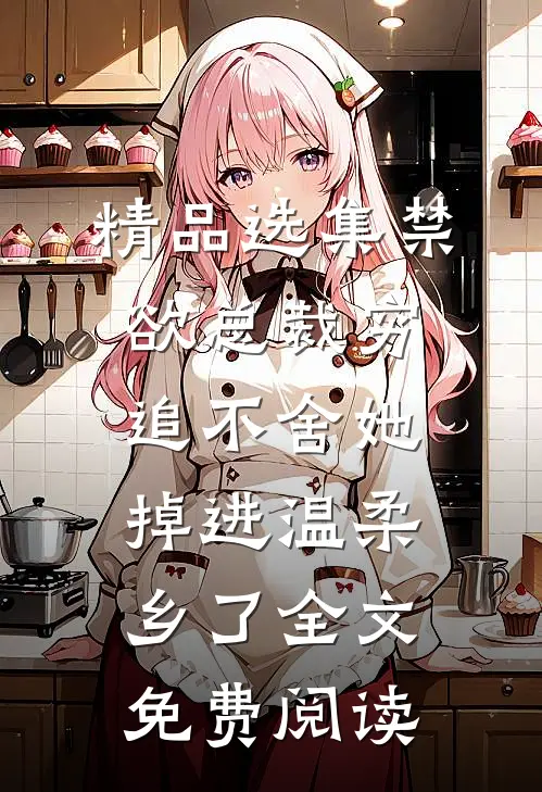 精品选集禁欲总裁穷追不舍她掉进温柔乡了全文免费阅读