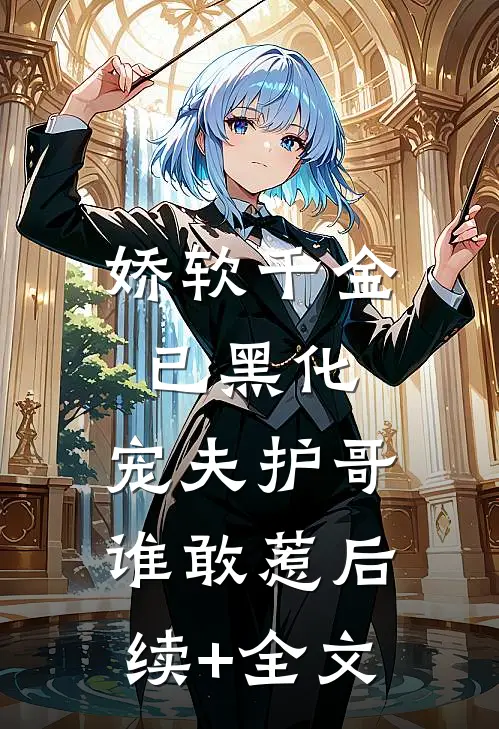 娇软千金已黑化，宠夫护哥谁敢惹后续+全文