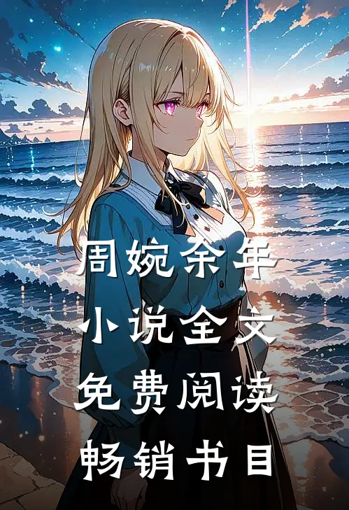 周婉余年小说全文免费阅读畅销书目