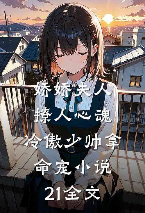 娇娇夫人撩人心魂,冷傲少帅拿命宠小说21全文