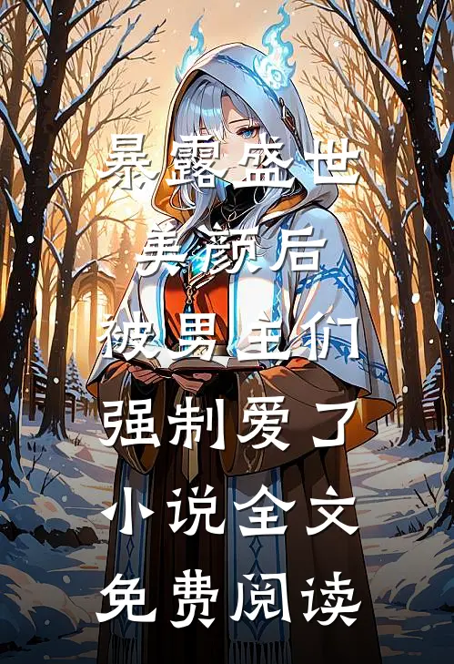 暴露盛世美颜后，被男主们强制爱了小说全文免费阅读