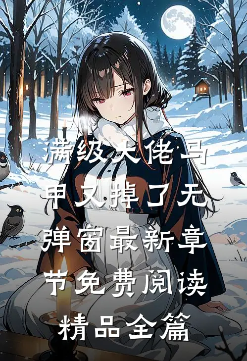 满级大佬马甲又掉了 无弹窗 最新章节 免费阅读精品全篇