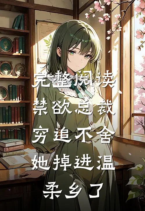 完整阅读禁欲总裁穷追不舍，她掉进温柔乡了