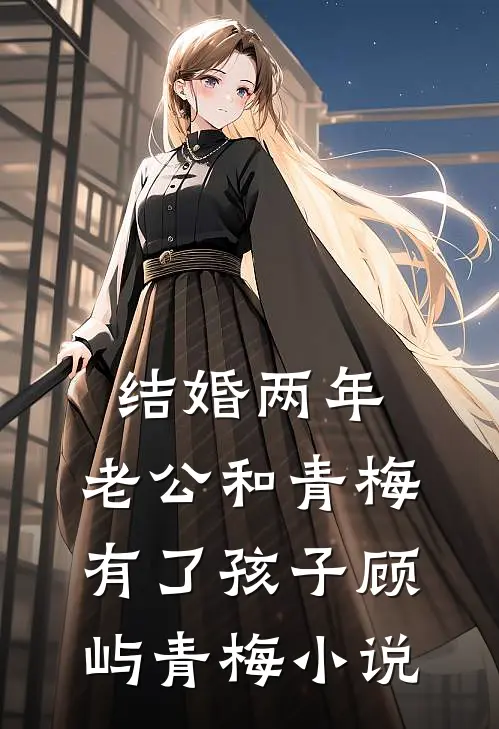 结婚两年，老公和青梅有了孩子顾屿青梅小说
