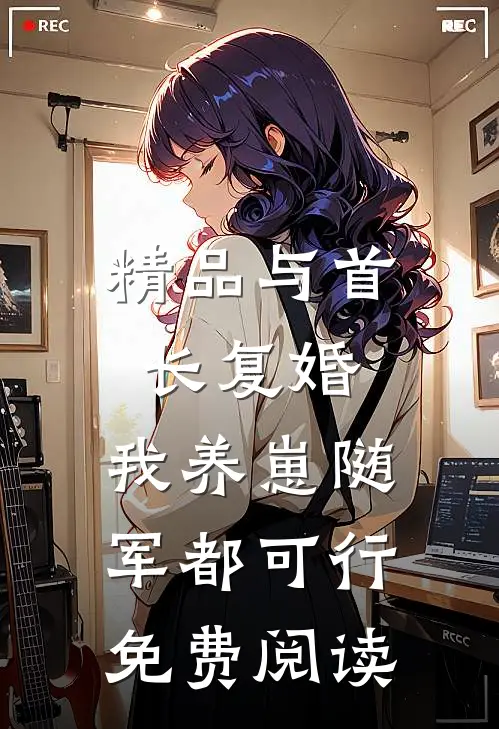 精品与首长复婚,我养崽随军都可行免费阅读