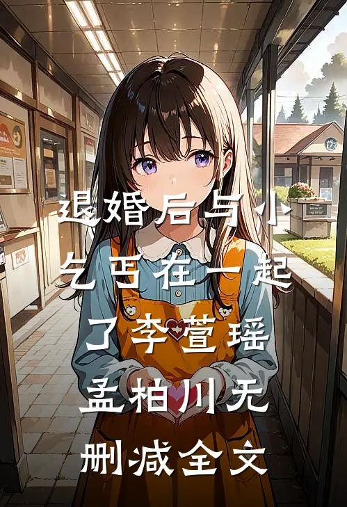 退婚后与小乞丐在一起了李萱瑶孟柏川无删减全文