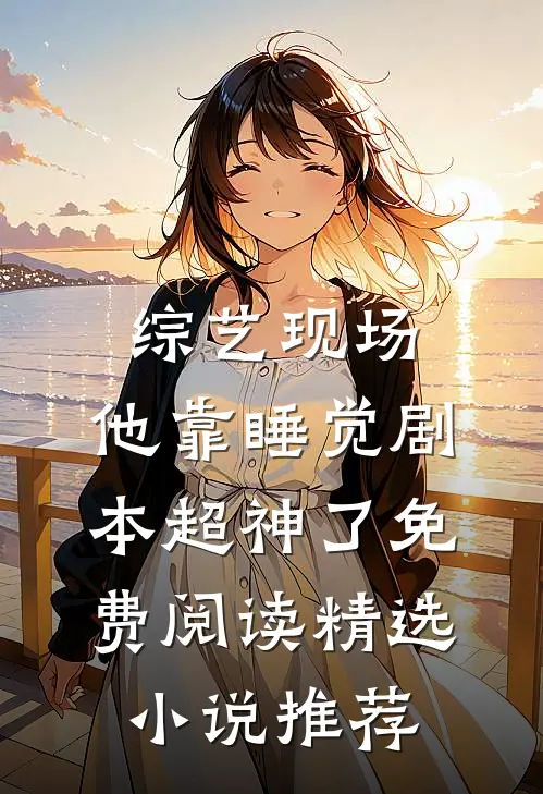 综艺现场,他靠睡觉剧本超神了免费阅读精选小说推荐