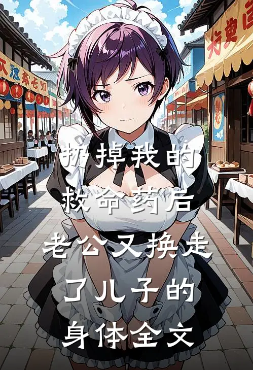 扔掉我的救命药后，老公又换走了儿子的身体全文