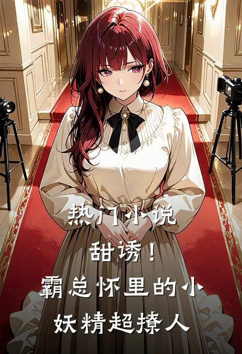 热门小说甜诱！霸总怀里的小妖精超撩人