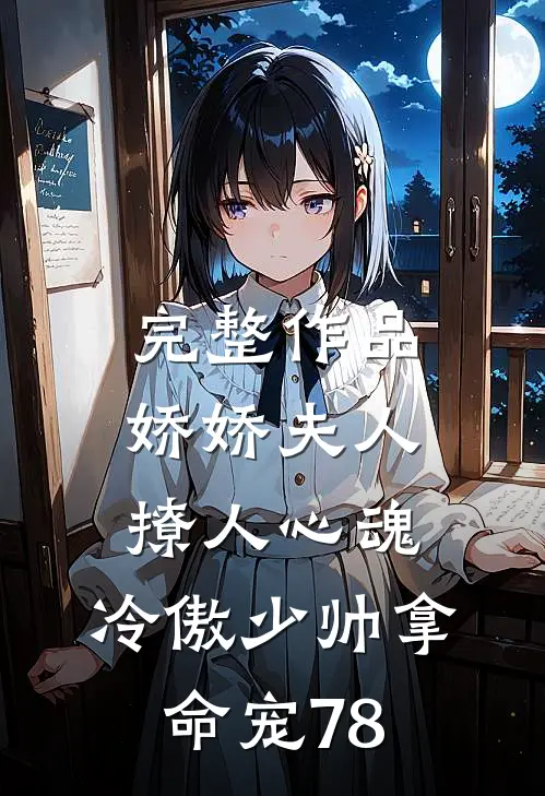 完整作品娇娇夫人撩人心魂,冷傲少帅拿命宠78