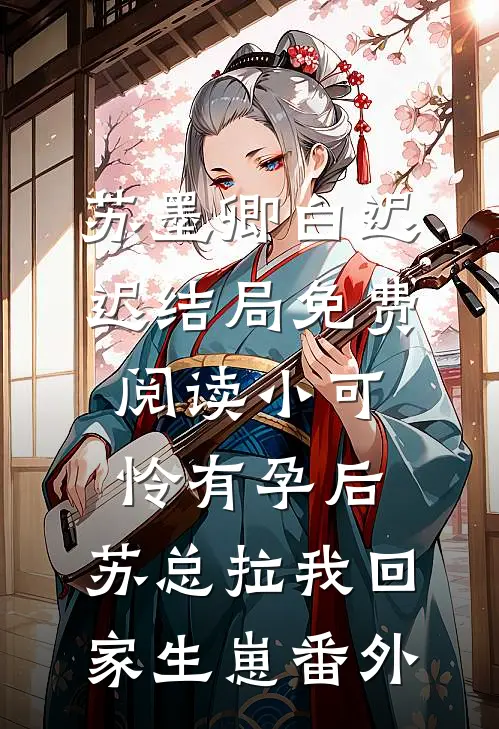 苏墨卿白迟迟结局免费阅读小可怜有孕后，苏总拉我回家生崽番外