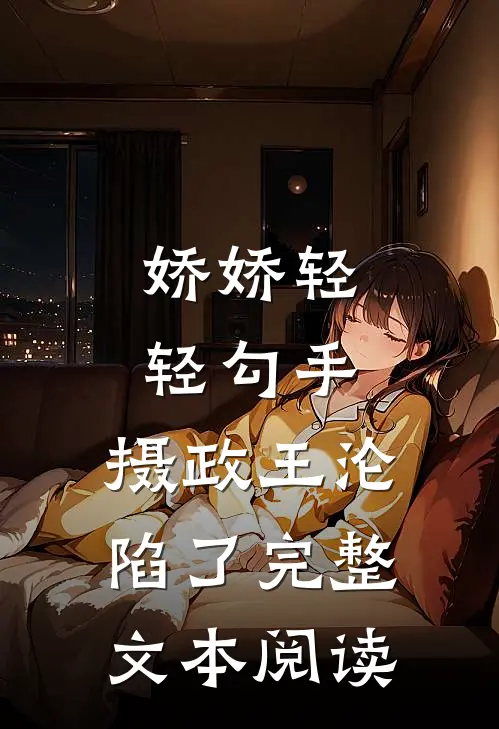 娇娇轻轻勾手，摄政王沦陷了完整文本阅读