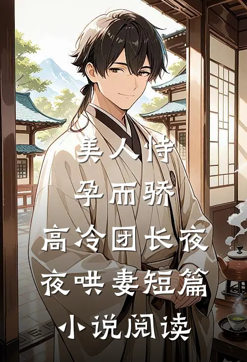 美人恃孕而骄，高冷团长夜夜哄妻短篇小说阅读