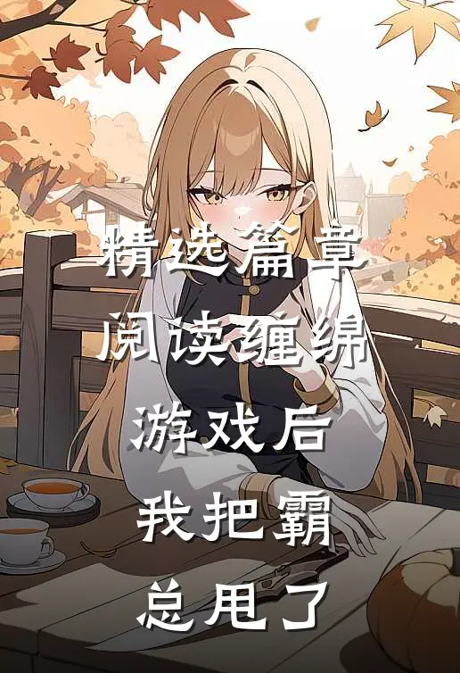 精选篇章阅读缠绵游戏后，我把霸总甩了