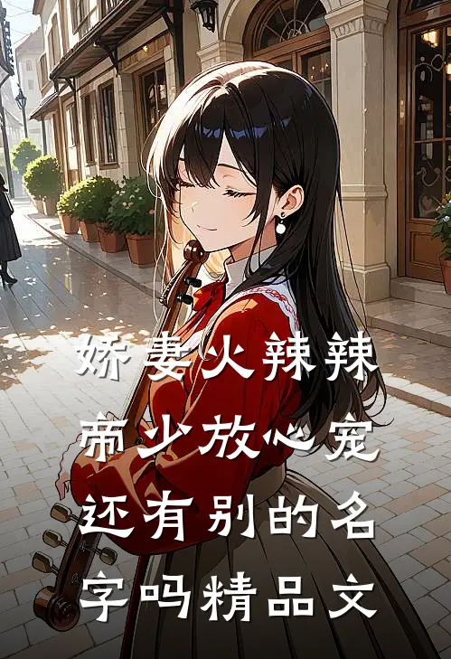 娇妻火辣辣:帝少放心宠还有别的名字吗精品文