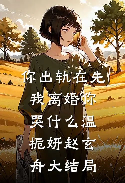 你出轨在先，我离婚你哭什么温栀妍赵玄舟大结局