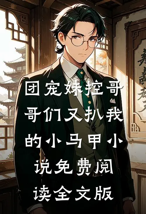 团宠妹控哥哥们又扒我的小马甲小说免费阅读全文版