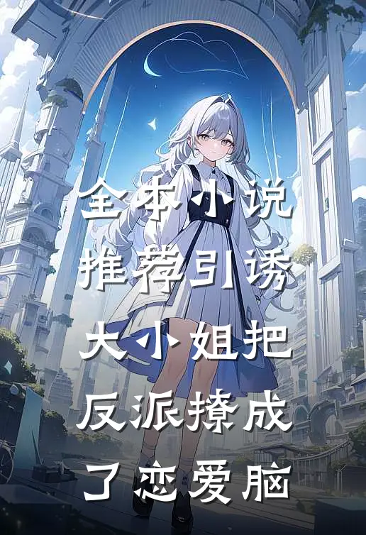 全本小说推荐引诱:大小姐把反派撩成了恋爱脑